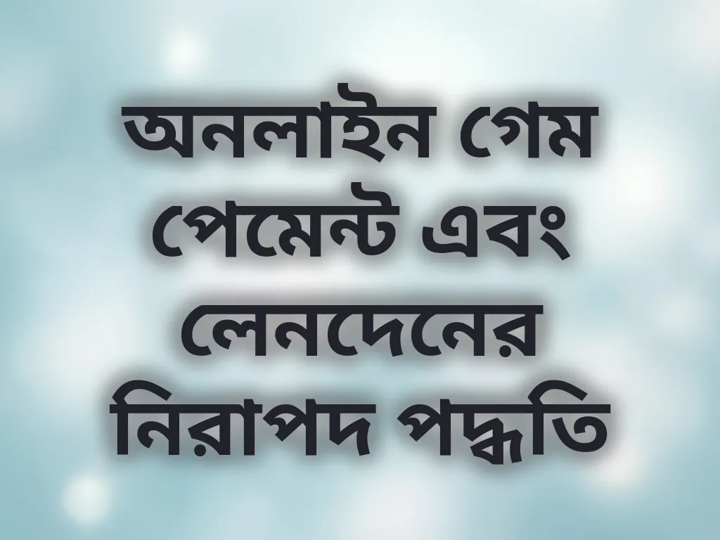 অনলাইন গেম পেমেন্ট এবং লেনদেনের নিরাপদ পদ্ধতি